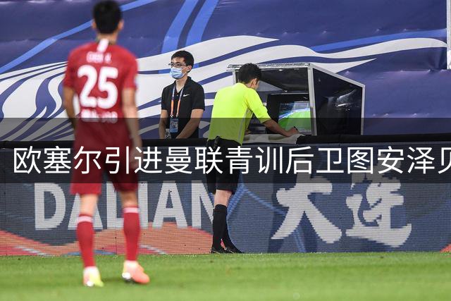 欧塞尔引进曼联青训后卫图安泽贝，签约1+1年